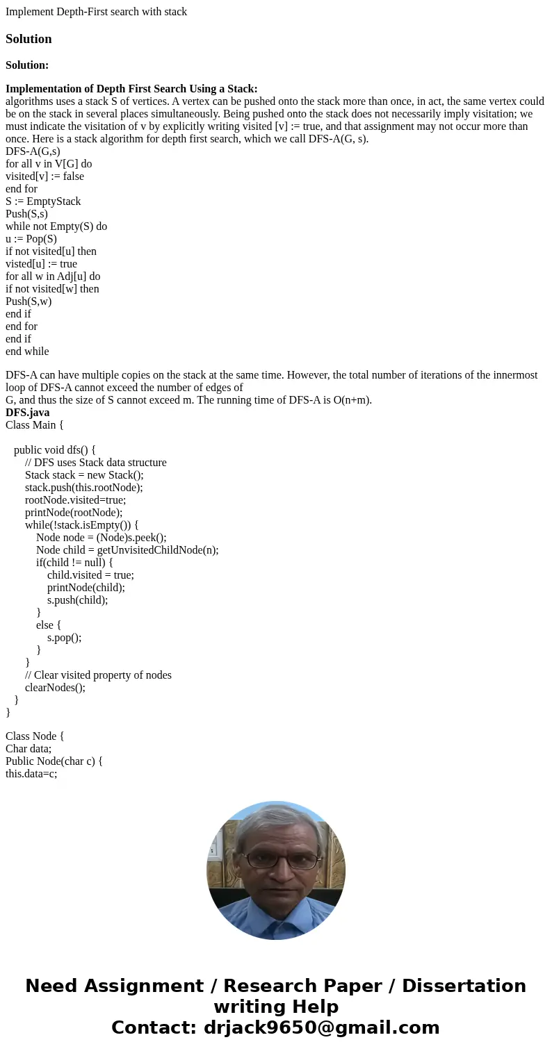 Implement Depth-First search with stackSolutionSolution: Implementation of Depth First Search Using a Stack: algorithms uses a stack S of vertices. A vertex can Implement Depth-First search with stackSolutionSolution: Implementation of Depth First Search Using a Stack: algorithms uses a stack S of vertices. A vertex can