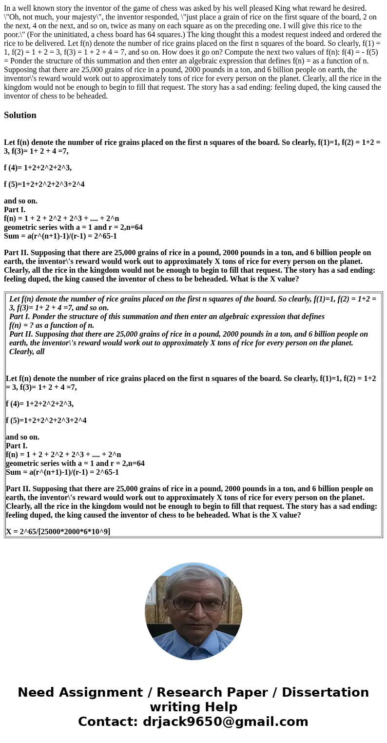  In a well known story the inventor of the game of chess was asked by his well pleased King what reward he desired. \