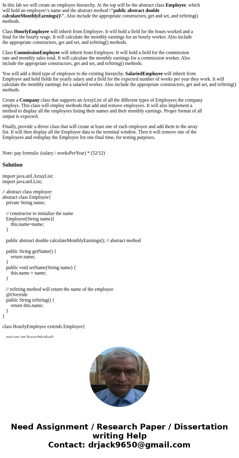 In this lab we will create an employee hierarchy. At the top will be the abstract class Employee, which will hold an employee\'s name and the abstract method \ In this lab we will create an employee hierarchy. At the top will be the abstract class Employee, which will hold an employee\'s name and the abstract method \