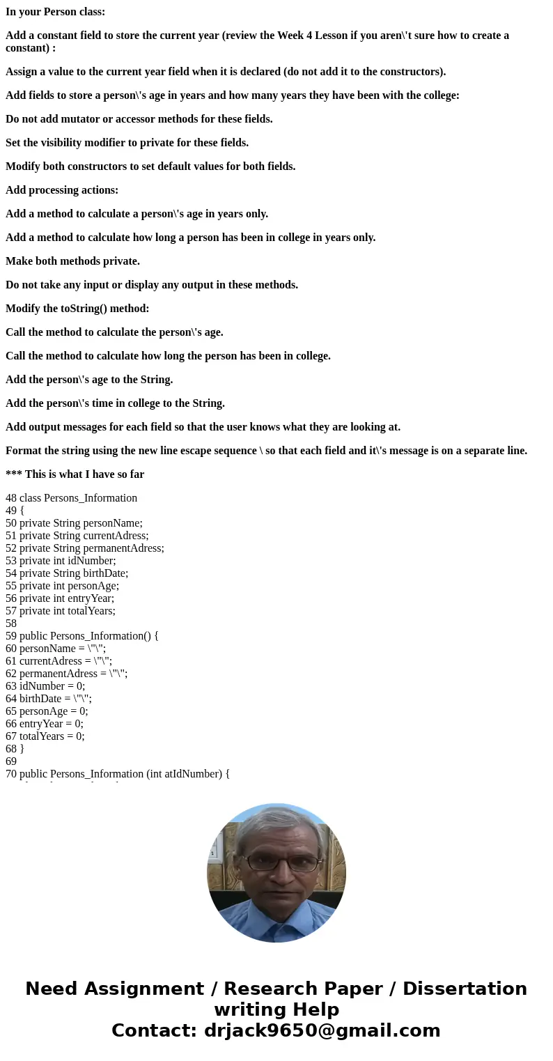 In your Person class: Add a constant field to store the current year (review the Week 4 Lesson if you aren\'t sure how to create a constant) : Assign a value to In your Person class: Add a constant field to store the current year (review the Week 4 Lesson if you aren\'t sure how to create a constant) : Assign a value to