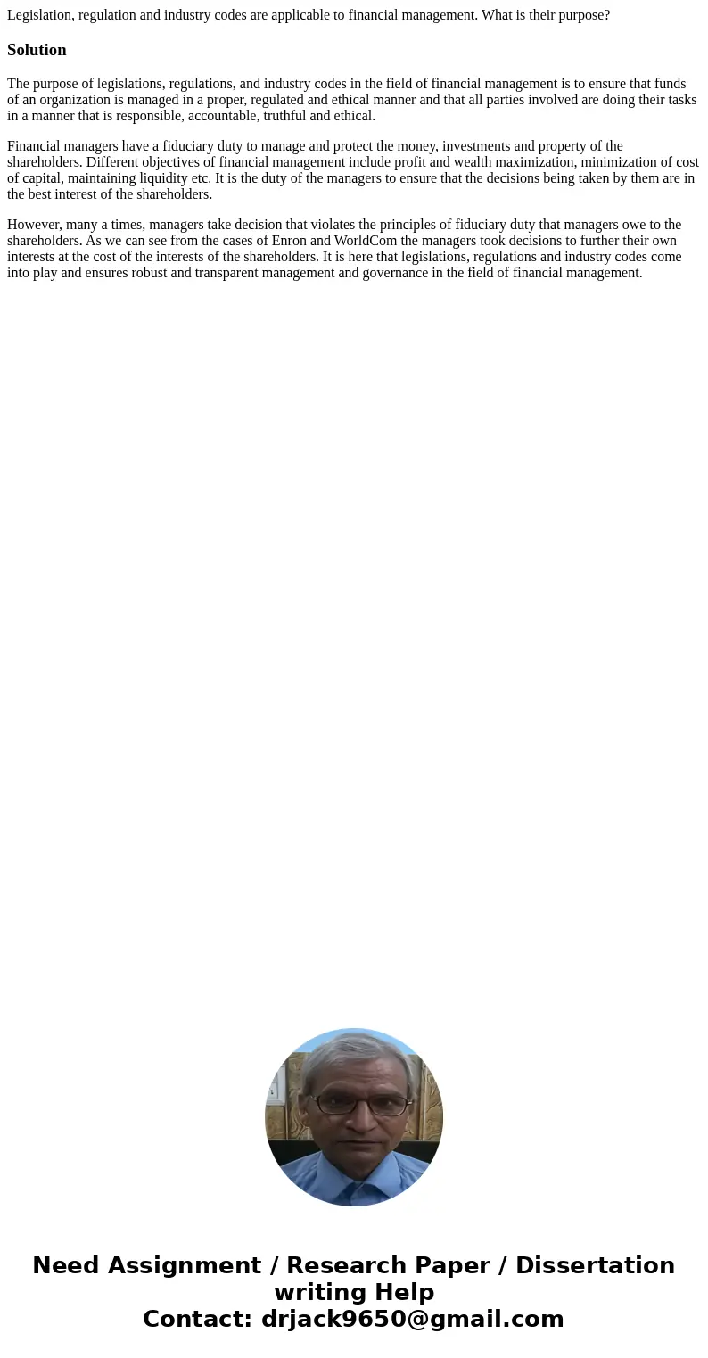 Legislation, regulation and industry codes are applicable to financial management. What is their purpose?SolutionThe purpose of legislations, regulations, and i