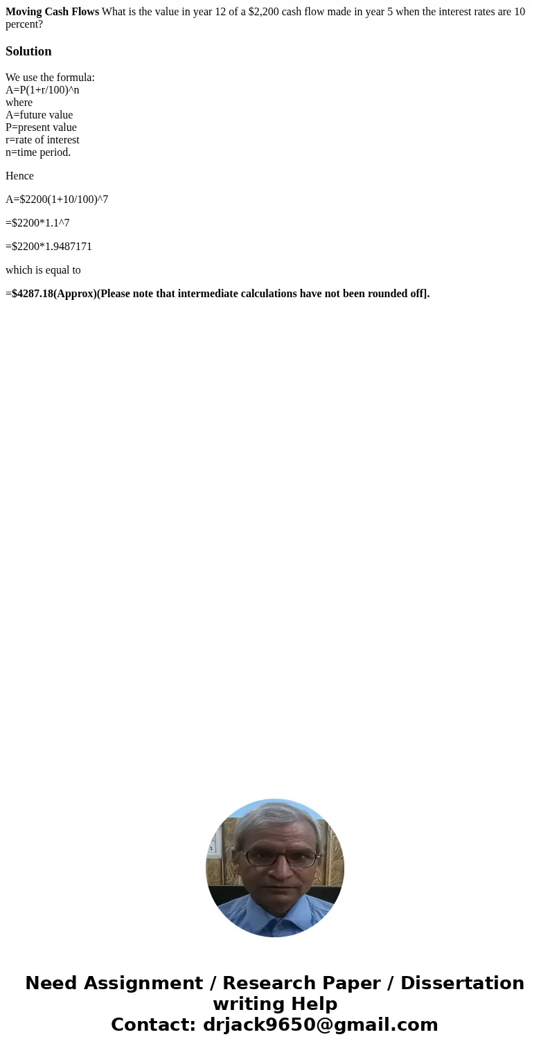 Moving Cash Flows What is the value in year 12 of a $2,200 cash flow made in year 5 when the interest rates are 10 percent?SolutionWe use the formula: A=P(1+r/1