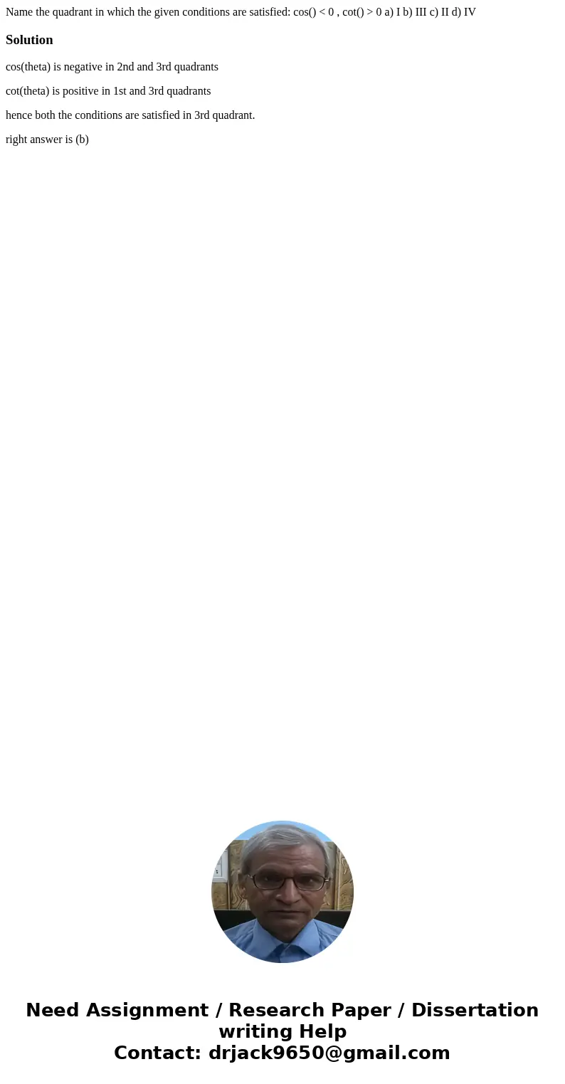 Name the quadrant in which the given conditions are satisfied: cos() < 0 , cot() > 0 a) I b) III c) II d) IVSolutioncos(theta) is negative in 2nd and 3rd  Name the quadrant in which the given conditions are satisfied: cos() < 0 , cot() > 0 a) I b) III c) II d) IVSolutioncos(theta) is negative in 2nd and 3rd