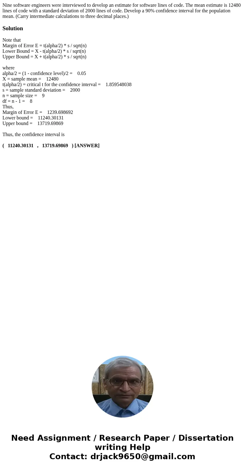 Nine software engineers were interviewed to develop an estimate for software lines of code. The mean estimate is 12480 lines of code with a standard deviation o Nine software engineers were interviewed to develop an estimate for software lines of code. The mean estimate is 12480 lines of code with a standard deviation o