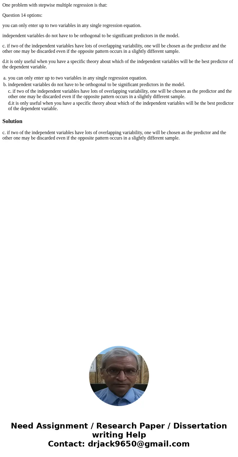 One problem with stepwise multiple regression is that: Question 14 options: you can only enter up to two variables in any single regression equation. independen One problem with stepwise multiple regression is that: Question 14 options: you can only enter up to two variables in any single regression equation. independen