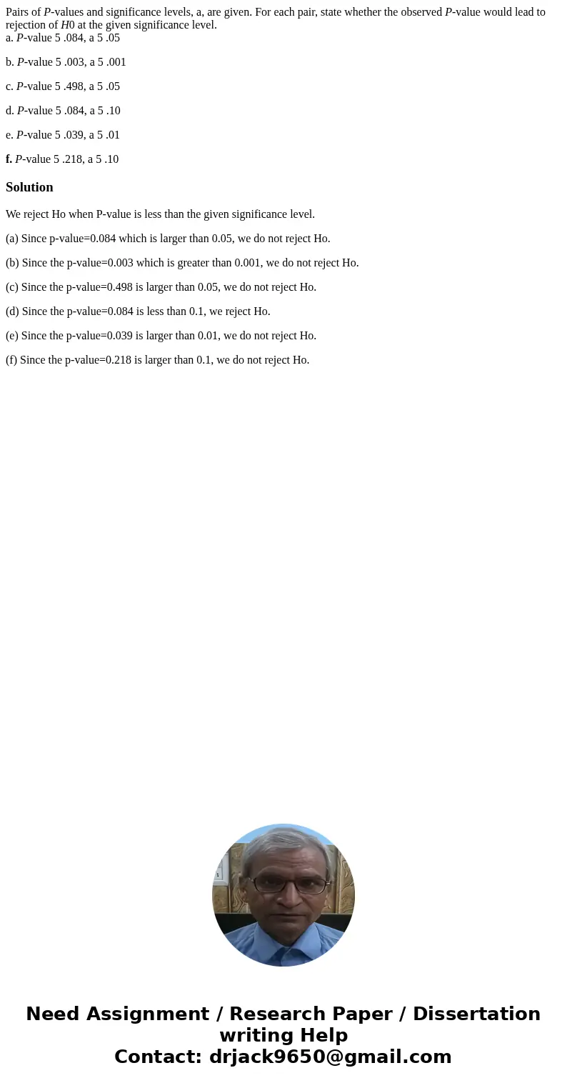 Pairs of P-values and significance levels, a, are given. For each pair, state whether the observed P-value would lead to rejection of H0 at the given significan Pairs of P-values and significance levels, a, are given. For each pair, state whether the observed P-value would lead to rejection of H0 at the given significan