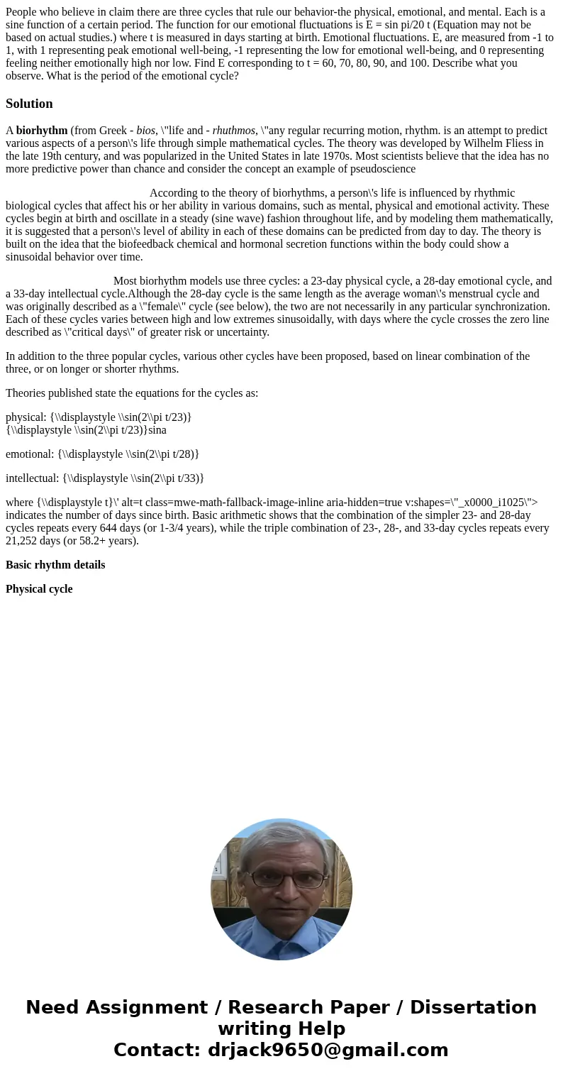 People who believe in claim there are three cycles that rule our behavior-the physical, emotional, and mental. Each is a sine function of a certain period. The  People who believe in claim there are three cycles that rule our behavior-the physical, emotional, and mental. Each is a sine function of a certain period. The