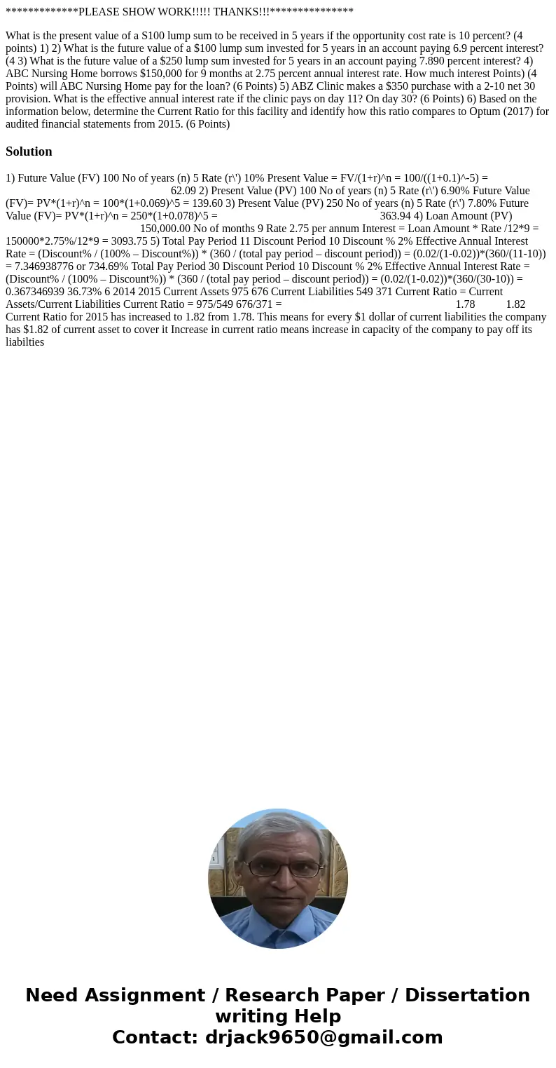*************PLEASE SHOW WORK!!!!! THANKS!!!*************** What is the present value of a S100 lump sum to be received in 5 years if the opportunity cost rate  *************PLEASE SHOW WORK!!!!! THANKS!!!*************** What is the present value of a S100 lump sum to be received in 5 years if the opportunity cost rate