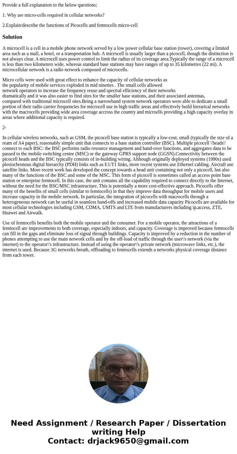 Provide a full explanation to the below questions; 1. Why are micro-cells required in cellular networks? 2.Explain/describe the functions of Picocells and femto Provide a full explanation to the below questions; 1. Why are micro-cells required in cellular networks? 2.Explain/describe the functions of Picocells and femto