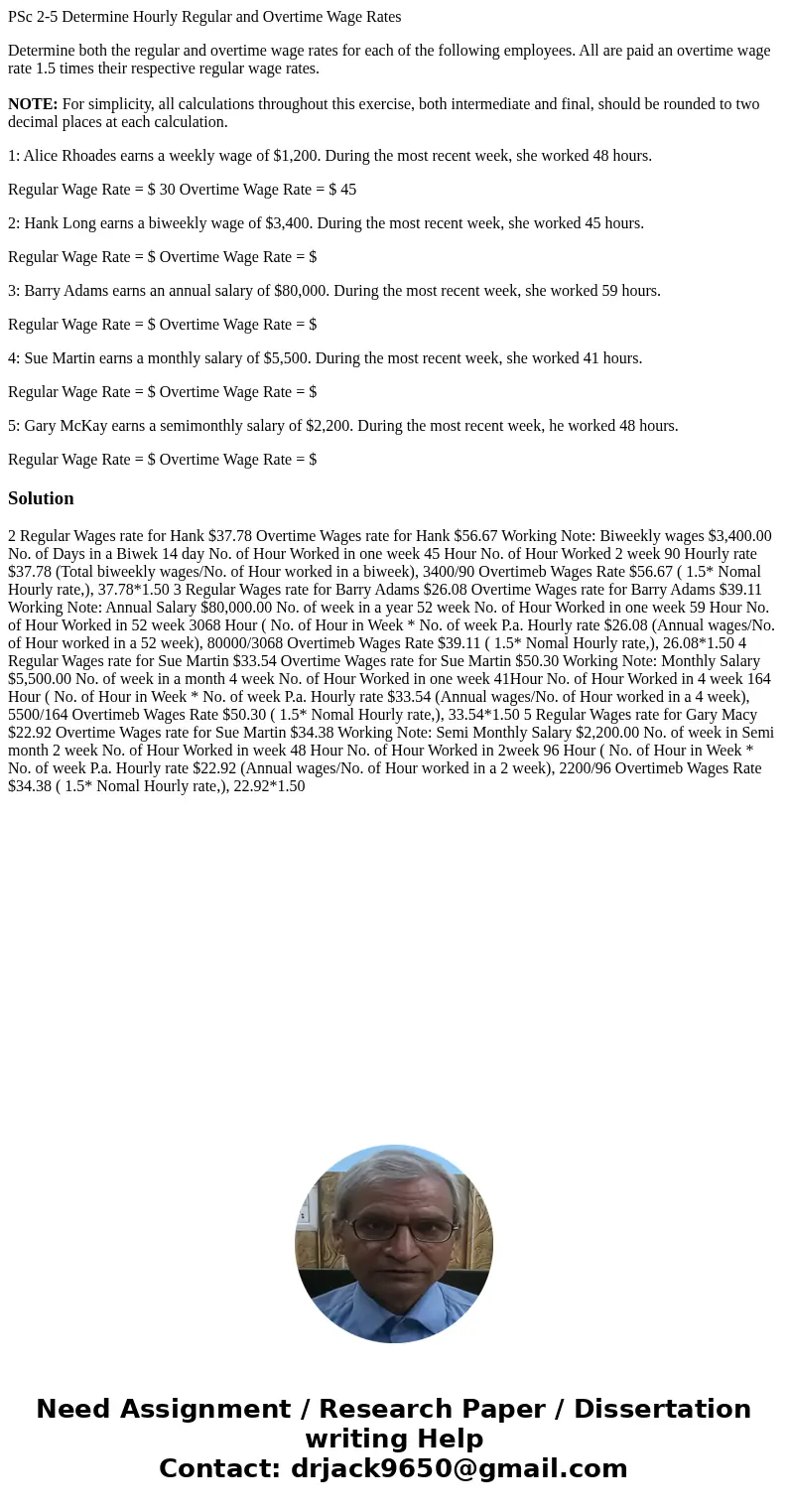 PSc 2-5 Determine Hourly Regular and Overtime Wage Rates Determine both the regular and overtime wage rates for each of the following employees. All are paid an PSc 2-5 Determine Hourly Regular and Overtime Wage Rates Determine both the regular and overtime wage rates for each of the following employees. All are paid an