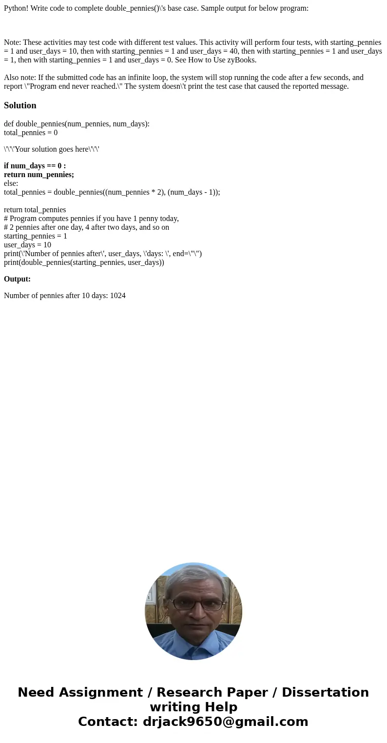 Python! Write code to complete double_pennies()\'s base case. Sample output for below program: Note: These activities may test code with different test values.  Python! Write code to complete double_pennies()\'s base case. Sample output for below program: Note: These activities may test code with different test values.