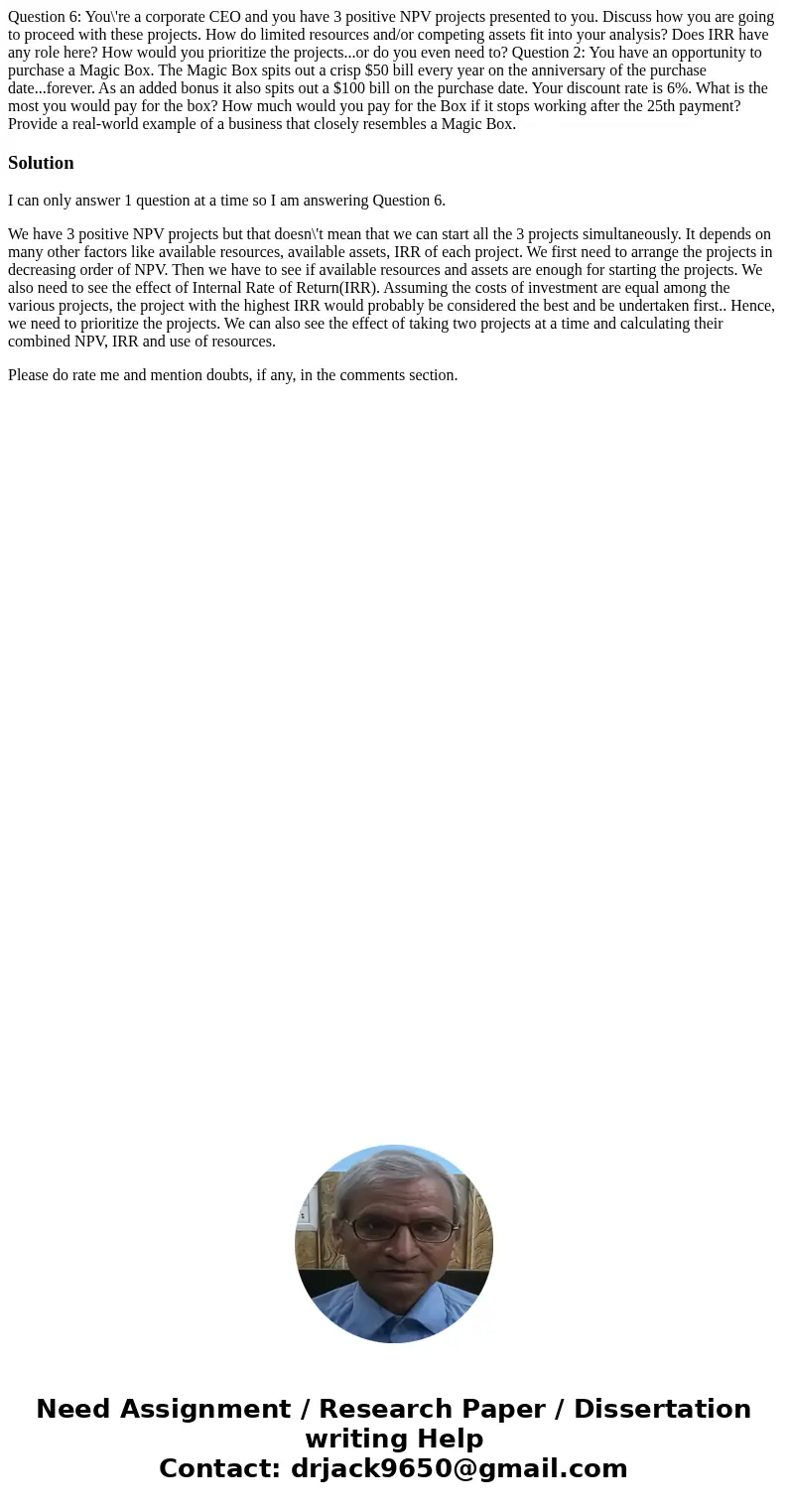  Question 6: You\'re a corporate CEO and you have 3 positive NPV projects presented to you. Discuss how you are going to proceed with these projects. How do lim