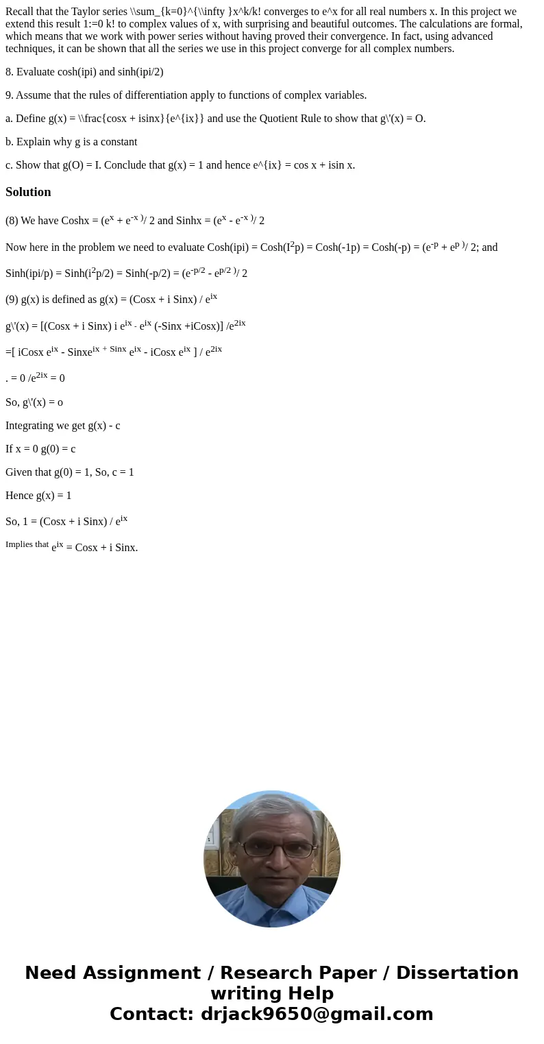 Recall that the Taylor series \\sum_{k=0}^{\\infty }x^k/k! converges to e^x for all real numbers x. In this project we extend this result 1:=0 k! to complex val Recall that the Taylor series \\sum_{k=0}^{\\infty }x^k/k! converges to e^x for all real numbers x. In this project we extend this result 1:=0 k! to complex val