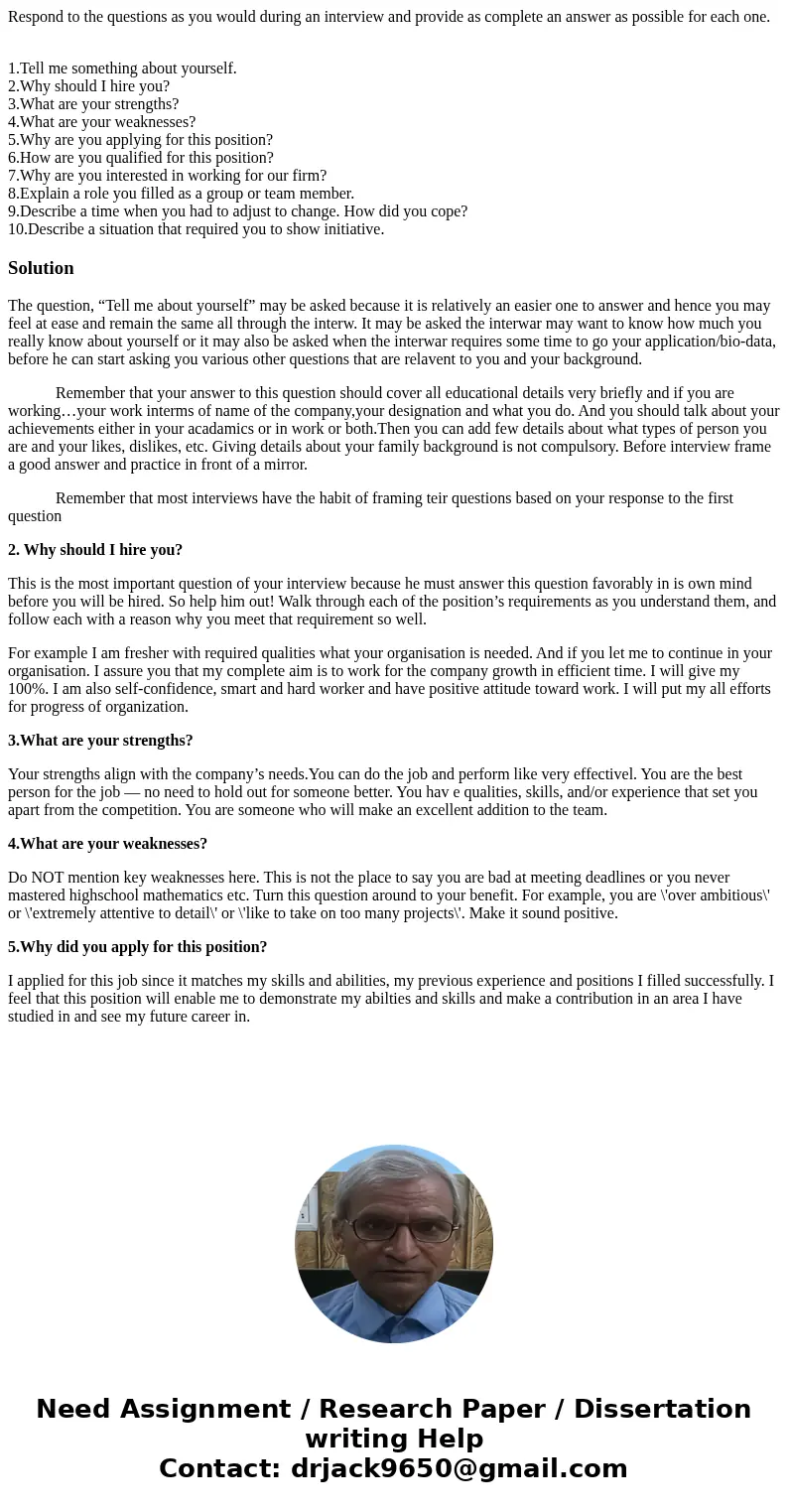 Respond to the questions as you would during an interview and provide as complete an answer as possible for each one. 1.Tell me something about yourself. 2.Why 