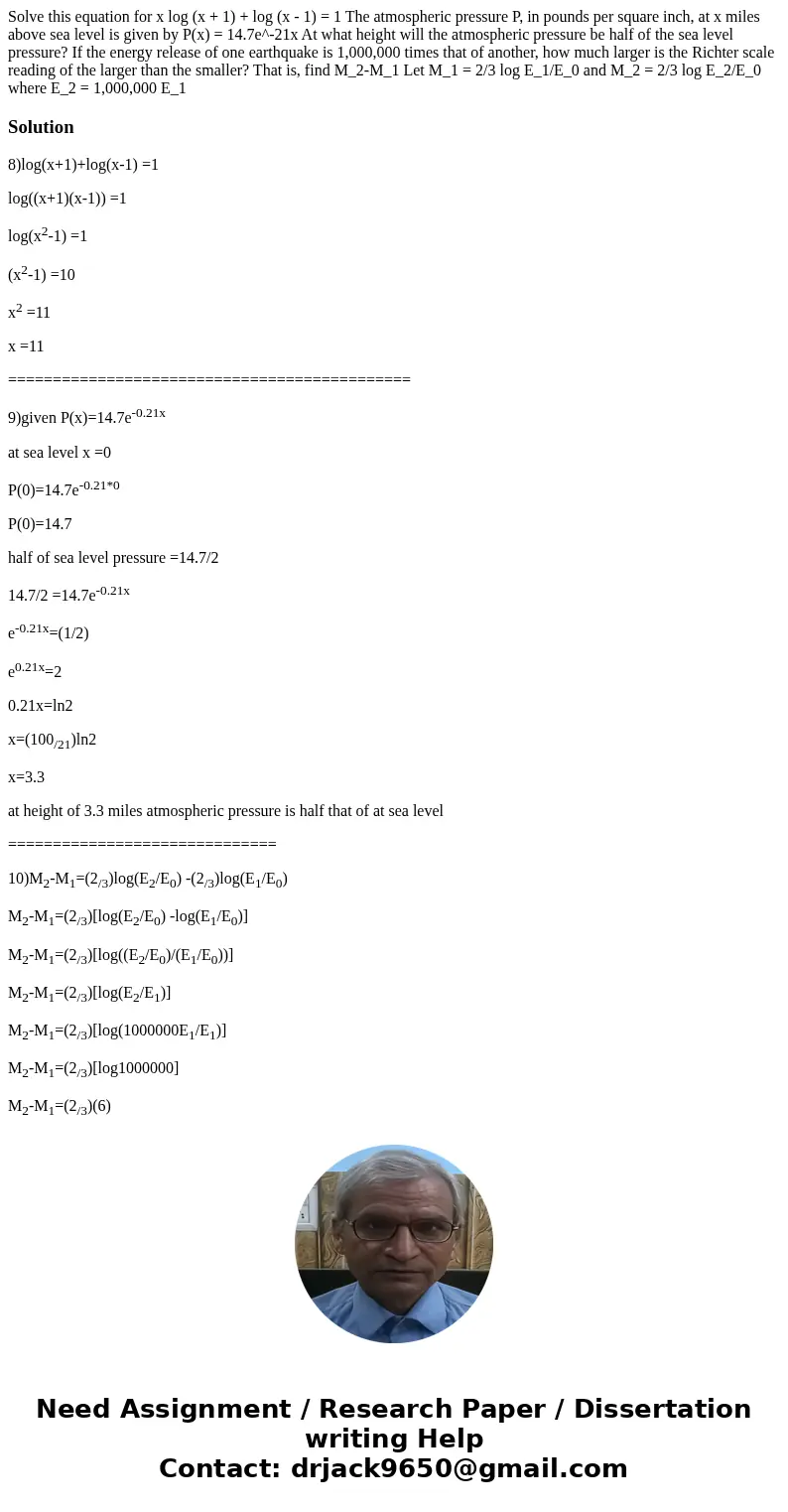 Solve this equation for x log (x + 1) + log (x - 1) = 1 The atmospheric pressure P, in pounds per square inch, at x miles above sea level is given by P(x) = 14  Solve this equation for x log (x + 1) + log (x - 1) = 1 The atmospheric pressure P, in pounds per square inch, at x miles above sea level is given by P(x) = 14