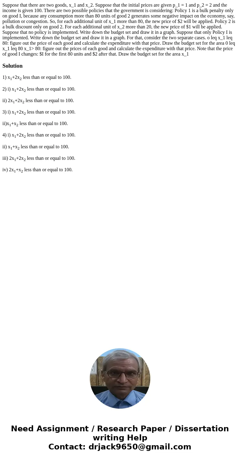 Suppose that there are two goods, x_1 and x_2. Suppose that the initial prices are given p_1 = 1 and p_2 = 2 and the income is given 100. There are two possibl  Suppose that there are two goods, x_1 and x_2. Suppose that the initial prices are given p_1 = 1 and p_2 = 2 and the income is given 100. There are two possibl