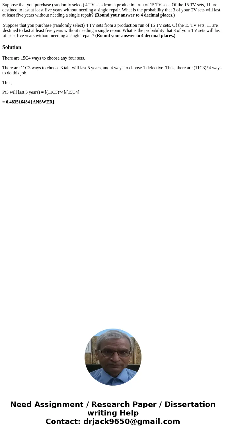 Suppose that you purchase (randomly select) 4 TV sets from a production run of 15 TV sets. Of the 15 TV sets, 11 are destined to last at least five years withou Suppose that you purchase (randomly select) 4 TV sets from a production run of 15 TV sets. Of the 15 TV sets, 11 are destined to last at least five years withou