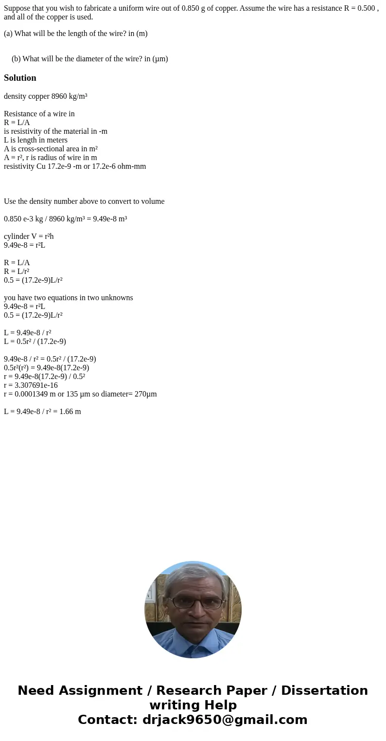 Suppose that you wish to fabricate a uniform wire out of 0.850 g of copper. Assume the wire has a resistance R = 0.500 , and all of the copper is used. (a) What Suppose that you wish to fabricate a uniform wire out of 0.850 g of copper. Assume the wire has a resistance R = 0.500 , and all of the copper is used. (a) What