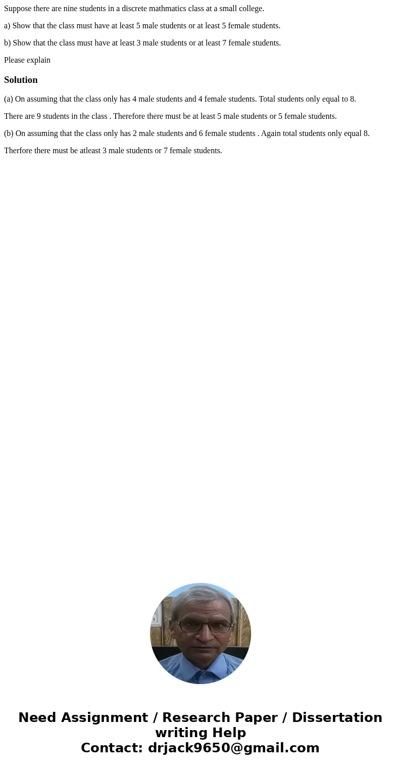 Suppose there are nine students in a discrete mathmatics class at a small college. a) Show that the class must have at least 5 male students or at least 5 femal