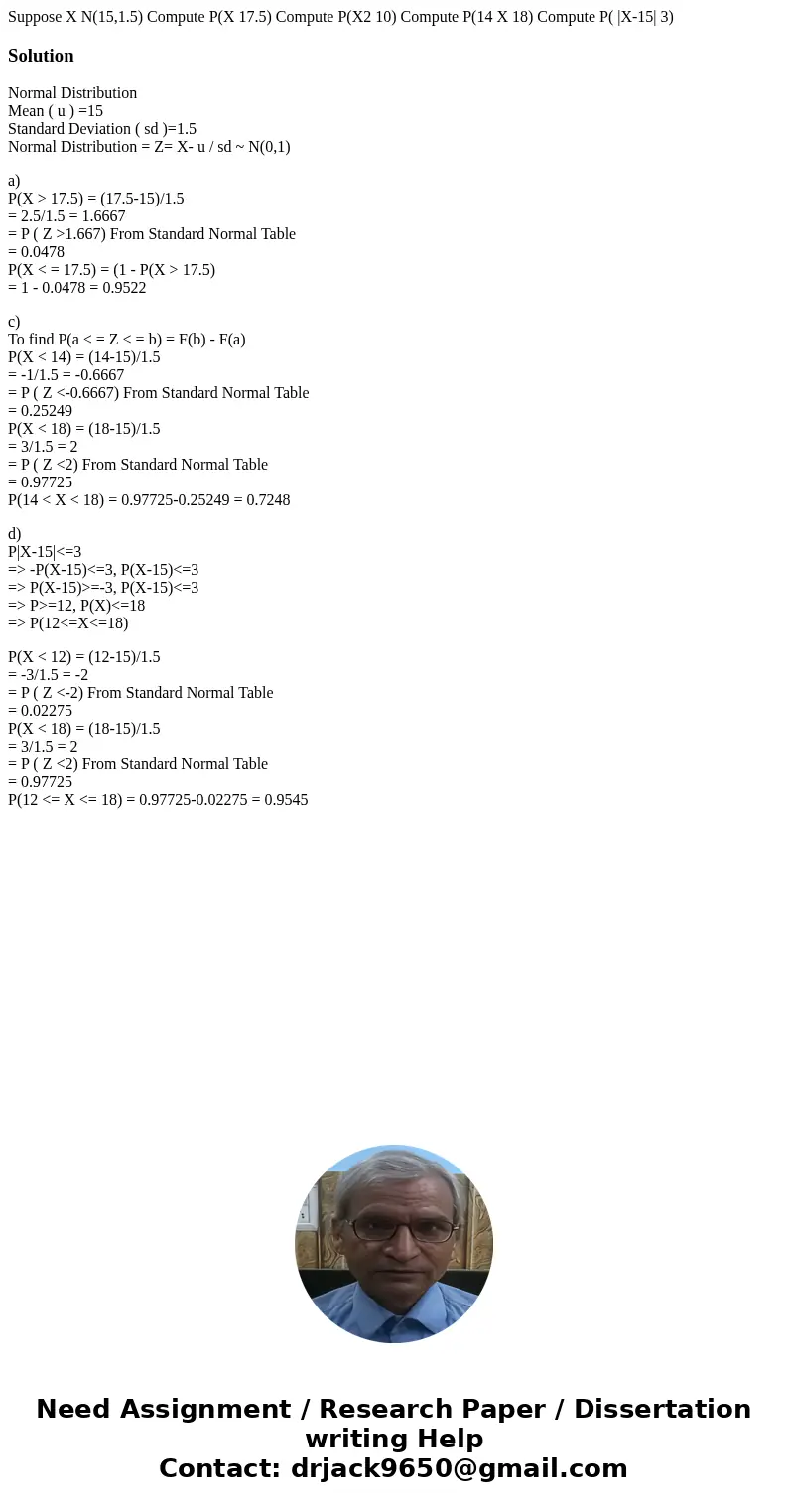 Suppose X N(15,1.5) Compute P(X 17.5) Compute P(X2 10) Compute P(14 X 18) Compute P( |X-15| 3) SolutionNormal Distribution Mean ( u ) =15 Standard Deviation (   Suppose X N(15,1.5) Compute P(X 17.5) Compute P(X2 10) Compute P(14 X 18) Compute P( |X-15| 3) SolutionNormal Distribution Mean ( u ) =15 Standard Deviation (
