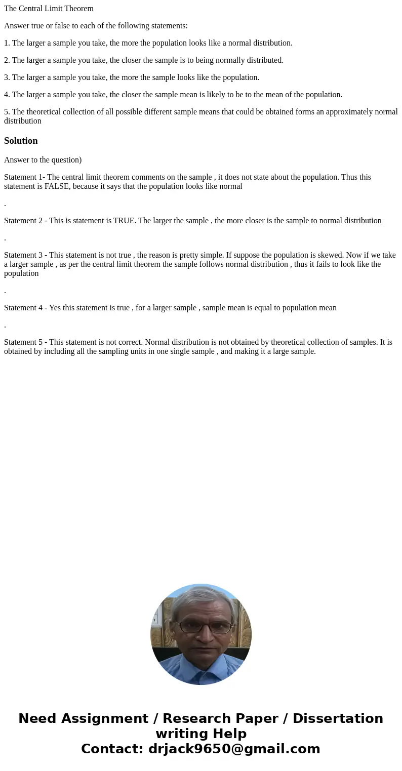 The Central Limit Theorem Answer true or false to each of the following statements: 1. The larger a sample you take, the more the population looks like a normal The Central Limit Theorem Answer true or false to each of the following statements: 1. The larger a sample you take, the more the population looks like a normal