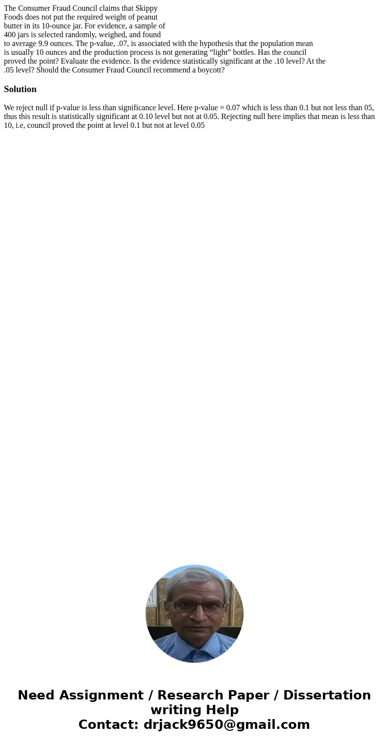 The Consumer Fraud Council claims that Skippy Foods does not put the required weight of peanut butter in its 10-ounce jar. For evidence, a sample of 400 jars is The Consumer Fraud Council claims that Skippy Foods does not put the required weight of peanut butter in its 10-ounce jar. For evidence, a sample of 400 jars is