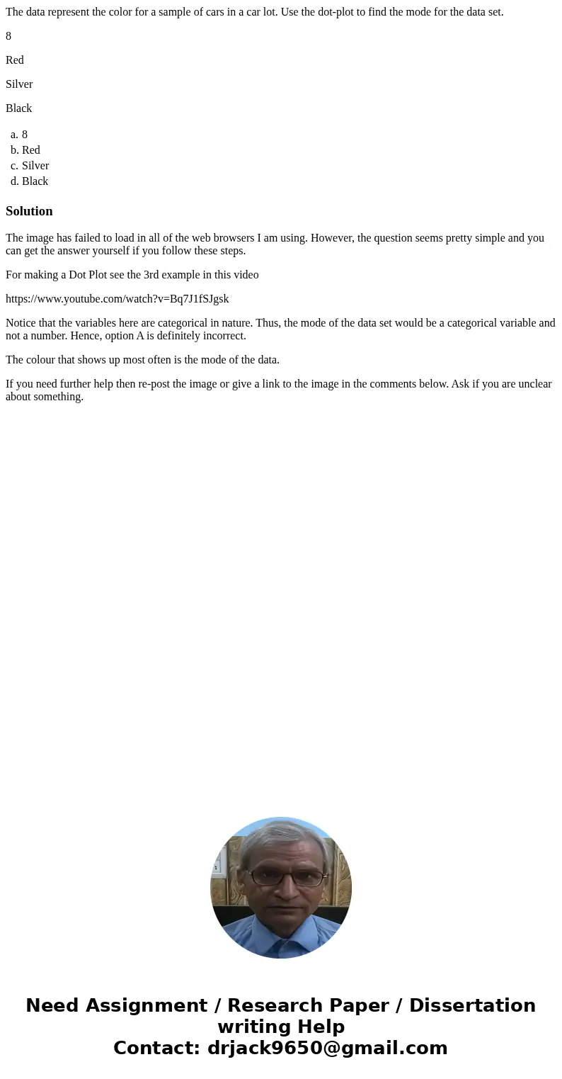 The data represent the color for a sample of cars in a car lot. Use the dot-plot to find the mode for the data set. 8 Red Silver Black a. 8 b. Red c. Silver d.  The data represent the color for a sample of cars in a car lot. Use the dot-plot to find the mode for the data set. 8 Red Silver Black a. 8 b. Red c. Silver d.