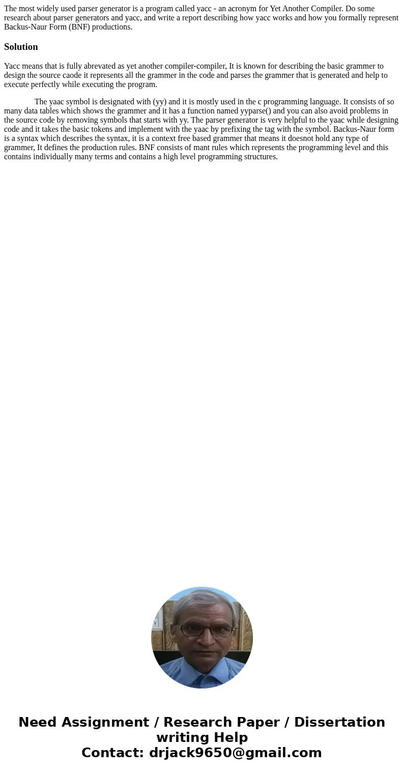 The most widely used parser generator is a program called yacc - an acronym for Yet Another Compiler. Do some research about parser generators and yacc, and wri