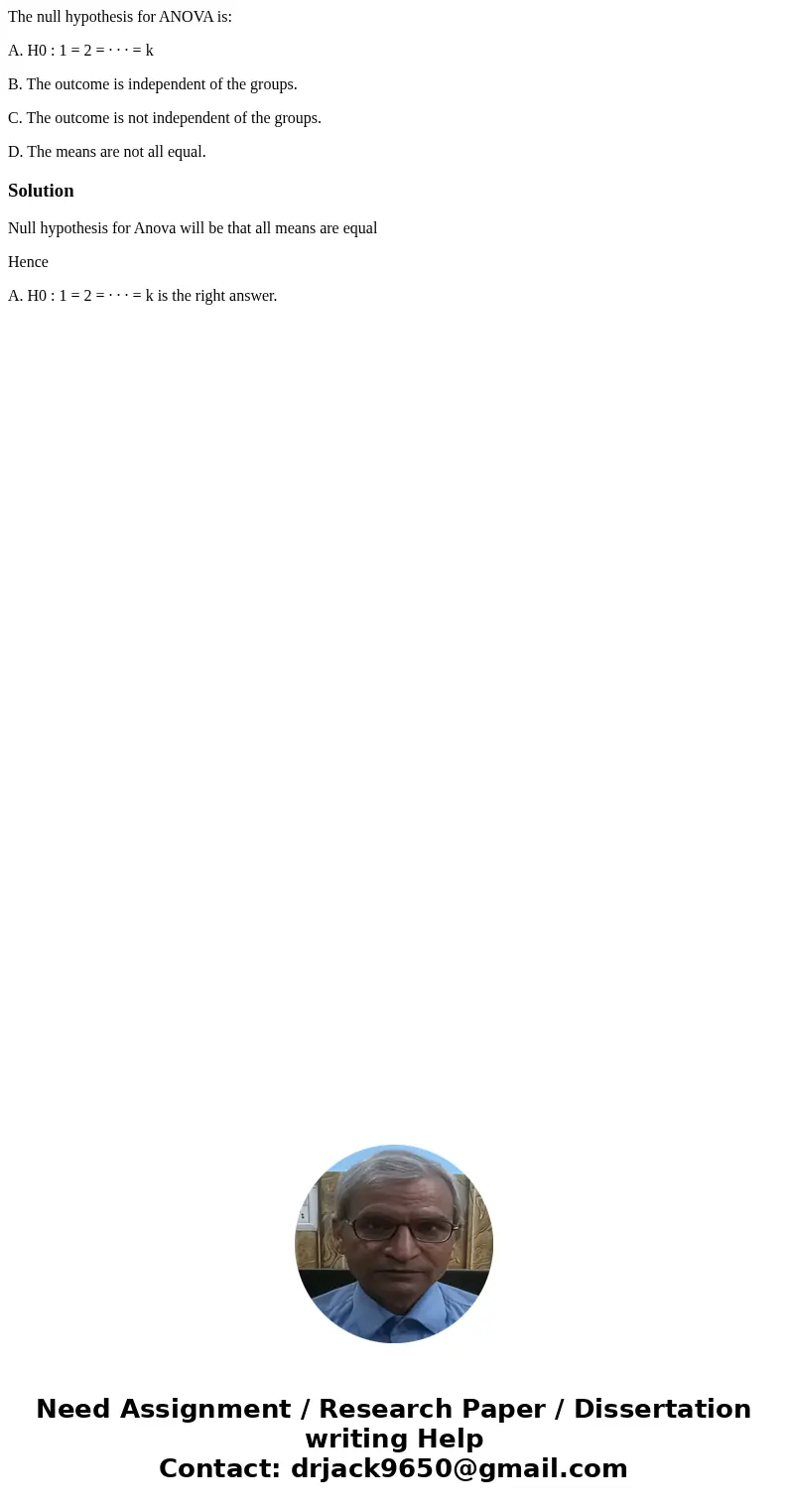The null hypothesis for ANOVA is: A. H0 : 1 = 2 = · · · = k B. The outcome is independent of the groups. C. The outcome is not independent of the groups. D. The