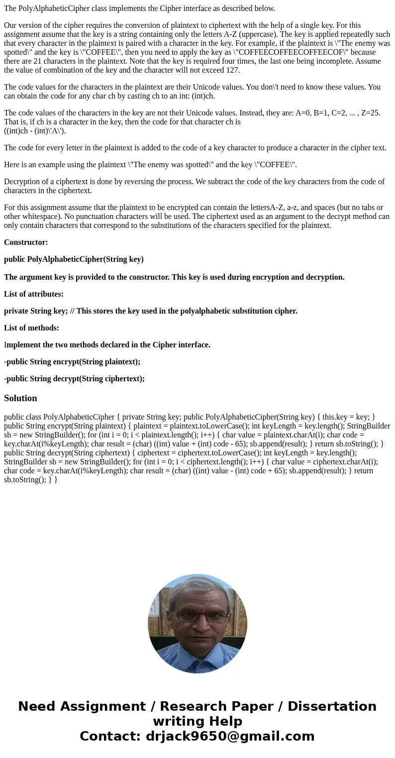 The PolyAlphabeticCipher class implements the Cipher interface as described below. Our version of the cipher requires the conversion of plaintext to ciphertext  The PolyAlphabeticCipher class implements the Cipher interface as described below. Our version of the cipher requires the conversion of plaintext to ciphertext
