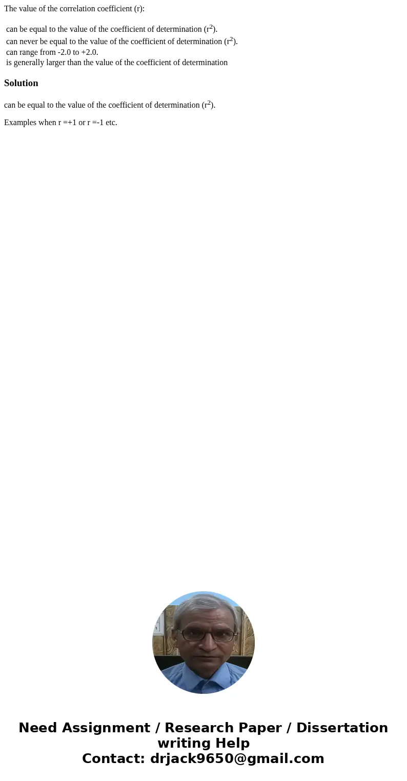 The value of the correlation coefficient (r): can be equal to the value of the coefficient of determination (r2). can never be equal to the value of the coeffic The value of the correlation coefficient (r): can be equal to the value of the coefficient of determination (r2). can never be equal to the value of the coeffic