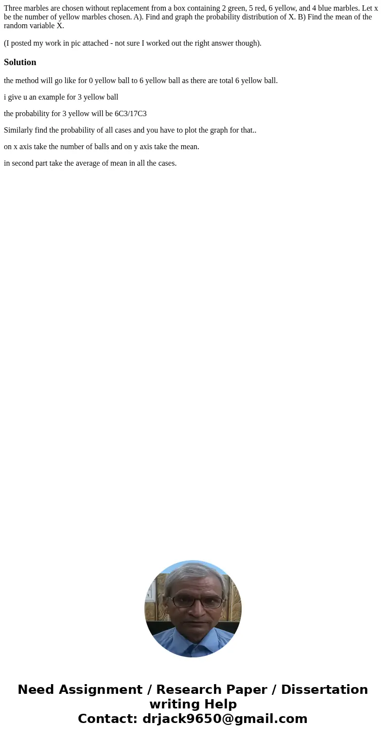 Three marbles are chosen without replacement from a box containing 2 green, 5 red, 6 yellow, and 4 blue marbles. Let x be the number of yellow marbles chosen. A Three marbles are chosen without replacement from a box containing 2 green, 5 red, 6 yellow, and 4 blue marbles. Let x be the number of yellow marbles chosen. A