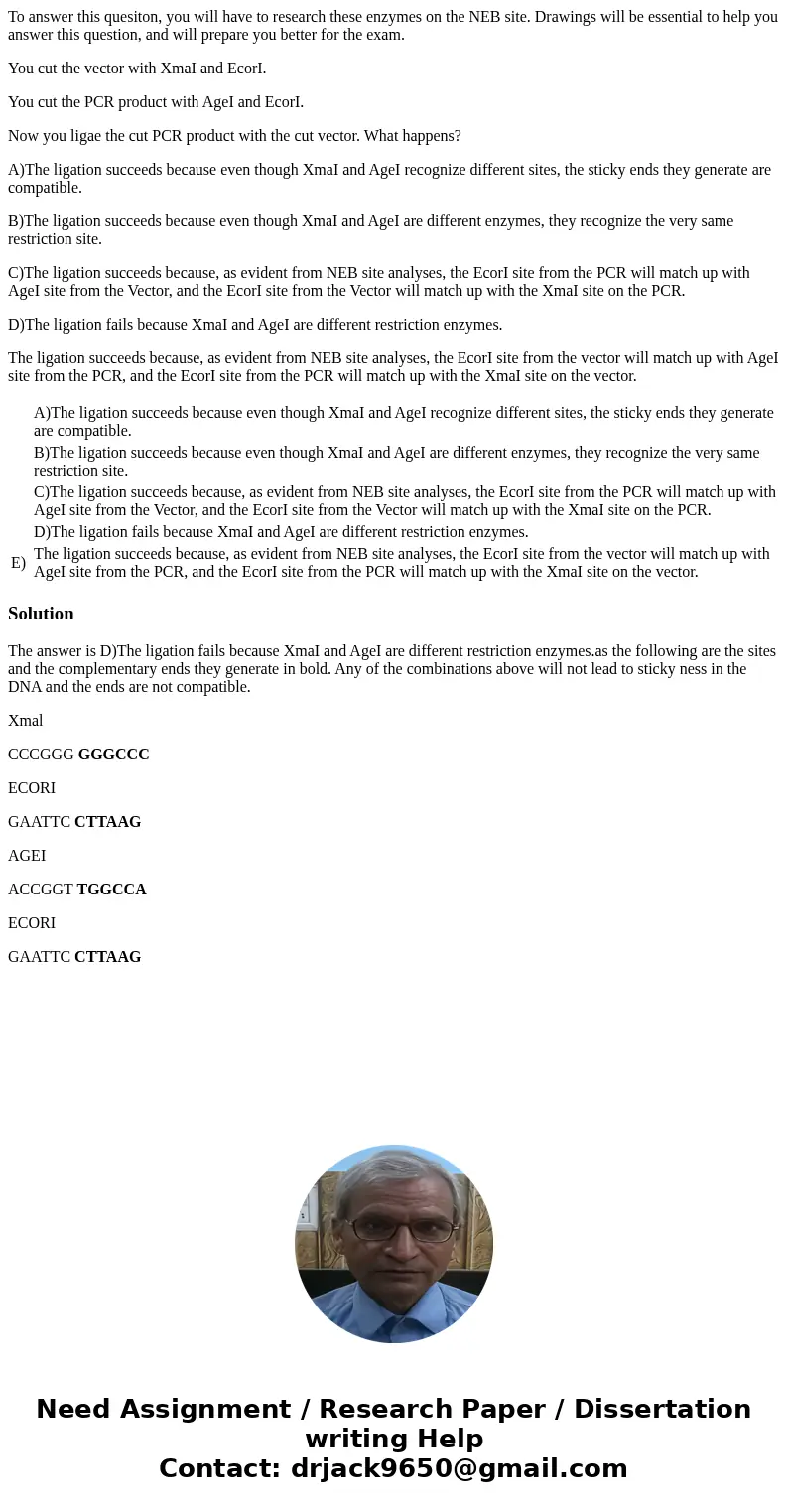 To answer this quesiton, you will have to research these enzymes on the NEB site. Drawings will be essential to help you answer this question, and will prepare  To answer this quesiton, you will have to research these enzymes on the NEB site. Drawings will be essential to help you answer this question, and will prepare