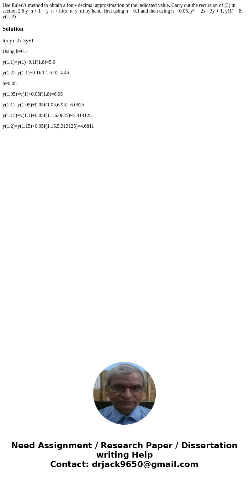 Use Euler\'s method to obtain a four- decimal approximation of the indicated value. Carry out the recursion of (3) in section 2.6 y_n + 1 = y_n + hf(x_n, y_n)   Use Euler\'s method to obtain a four- decimal approximation of the indicated value. Carry out the recursion of (3) in section 2.6 y_n + 1 = y_n + hf(x_n, y_n)