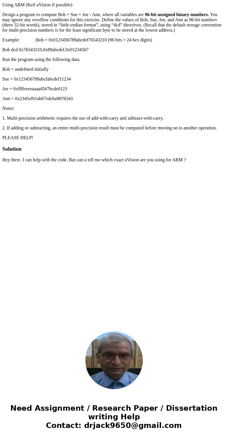 Using ARM (Keil uVision if possible) Design a program to compute Bob = Sue + Joe - Ann, where all variables are 96-bit unsigned binary numbers. You may ignore a Using ARM (Keil uVision if possible) Design a program to compute Bob = Sue + Joe - Ann, where all variables are 96-bit unsigned binary numbers. You may ignore a