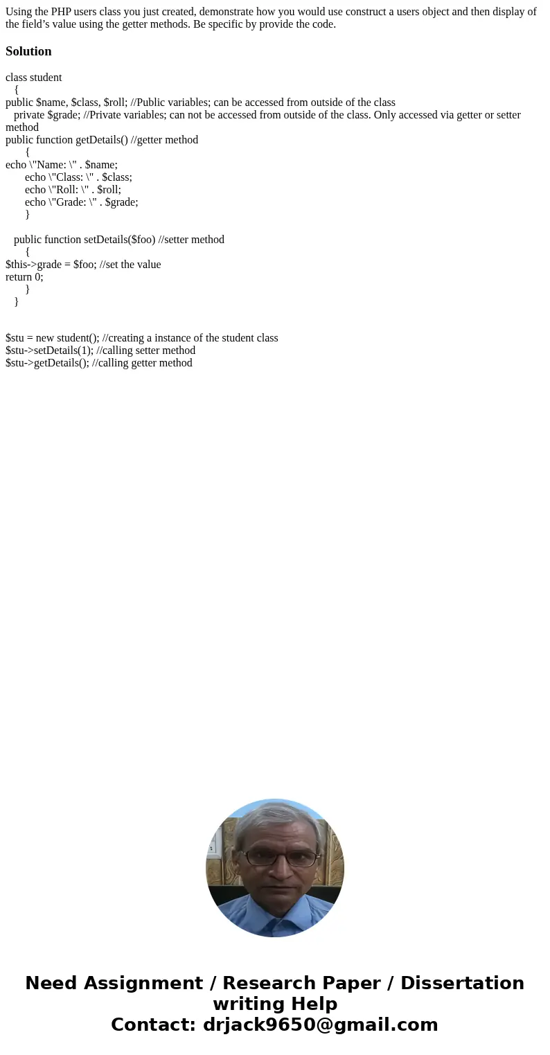 Using the PHP users class you just created, demonstrate how you would use construct a users object and then display of the field’s value using the getter method Using the PHP users class you just created, demonstrate how you would use construct a users object and then display of the field’s value using the getter method