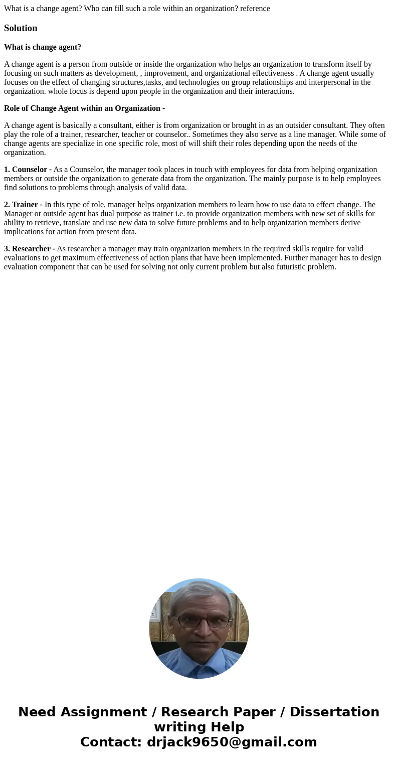 What is a change agent? Who can fill such a role within an organization? referenceSolutionWhat is change agent? A change agent is a person from outside or insid What is a change agent? Who can fill such a role within an organization? referenceSolutionWhat is change agent? A change agent is a person from outside or insid
