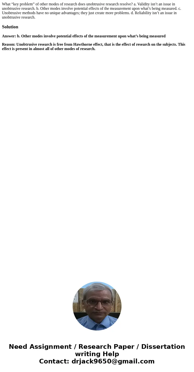 What “key problem” of other modes of research does unobtrusive research resolve? a. Validity isn’t an issue in unobtrusive research. b. Other modes involve pote What “key problem” of other modes of research does unobtrusive research resolve? a. Validity isn’t an issue in unobtrusive research. b. Other modes involve pote