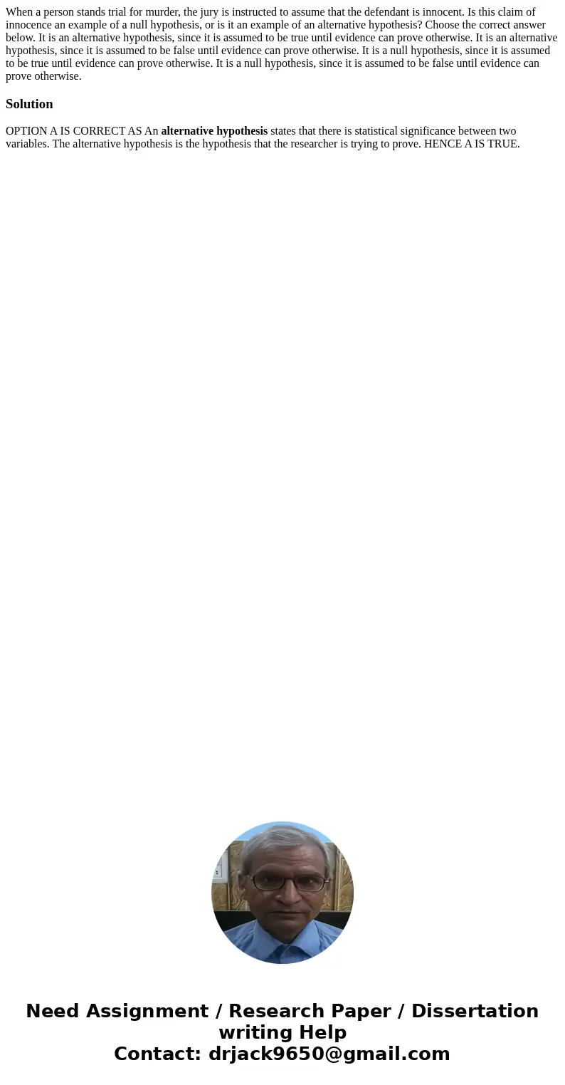 When a person stands trial for murder, the jury is instructed to assume that the defendant is innocent. Is this claim of innocence an example of a null hypothe  When a person stands trial for murder, the jury is instructed to assume that the defendant is innocent. Is this claim of innocence an example of a null hypothe