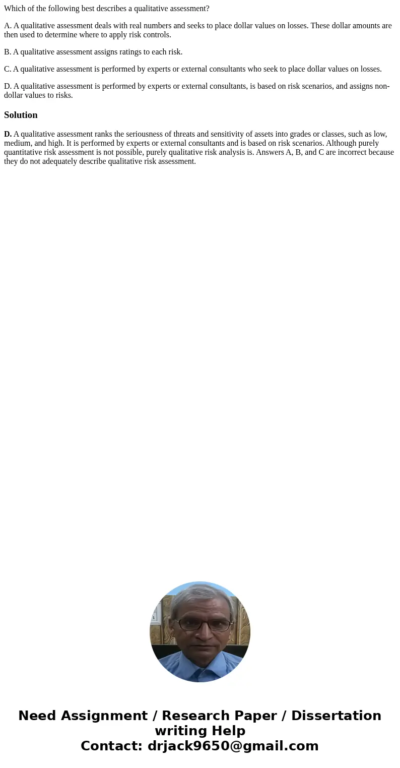 Which of the following best describes a qualitative assessment? A. A qualitative assessment deals with real numbers and seeks to place dollar values on losses. 