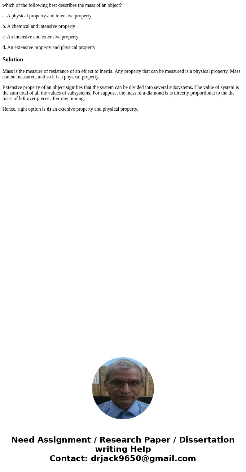 which of the following best describes the mass of an object? a. A physical property and intensive property b. A chemical and intensive property c. An intensive  which of the following best describes the mass of an object? a. A physical property and intensive property b. A chemical and intensive property c. An intensive