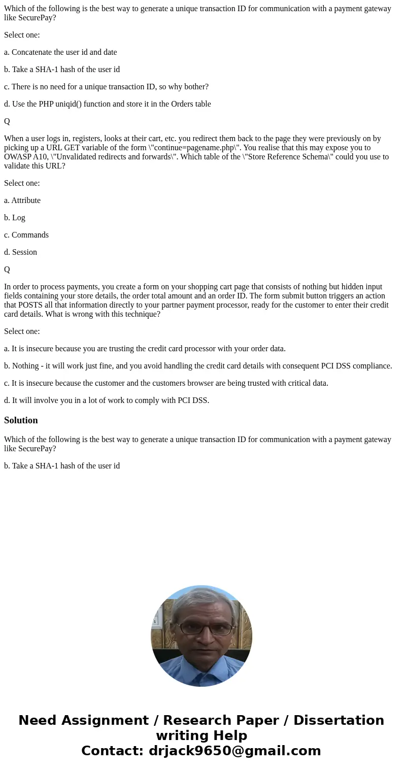 Which of the following is the best way to generate a unique transaction ID for communication with a payment gateway like SecurePay? Select one: a. Concatenate t Which of the following is the best way to generate a unique transaction ID for communication with a payment gateway like SecurePay? Select one: a. Concatenate t