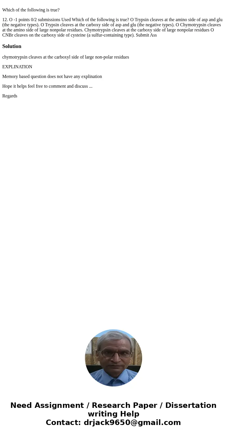  Which of the following is true? 12. O -1 points 0/2 submissions Used Which of the following is true? O Trypsin cleaves at the amino side of asp and glu (the ne