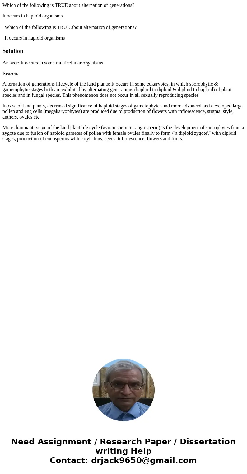 Which of the following is TRUE about alternation of generations? It occurs in haploid organisms Which of the following is TRUE about alternation of generations? Which of the following is TRUE about alternation of generations? It occurs in haploid organisms Which of the following is TRUE about alternation of generations?