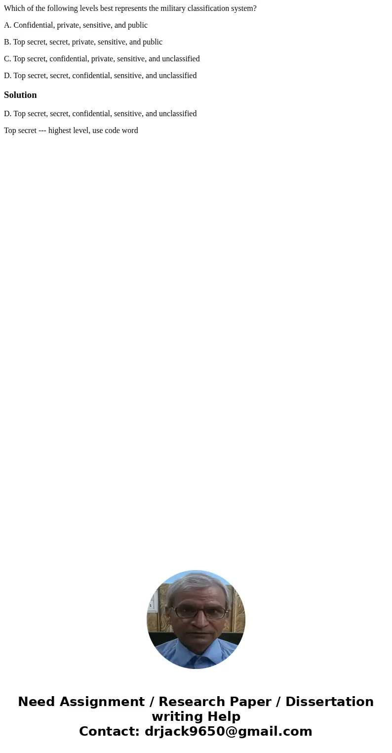 Which of the following levels best represents the military classification system? A. Confidential, private, sensitive, and public B. Top secret, secret, private