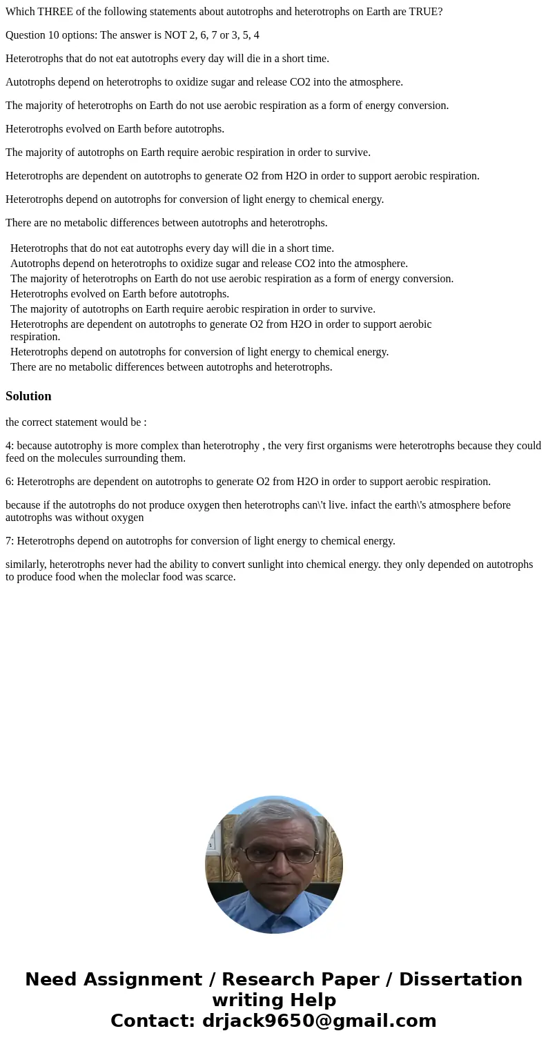 Which THREE of the following statements about autotrophs and heterotrophs on Earth are TRUE? Question 10 options: The answer is NOT 2, 6, 7 or 3, 5, 4 Heterotro Which THREE of the following statements about autotrophs and heterotrophs on Earth are TRUE? Question 10 options: The answer is NOT 2, 6, 7 or 3, 5, 4 Heterotro