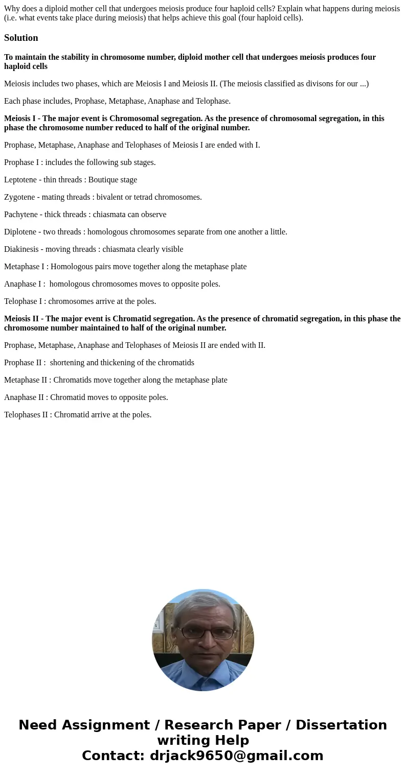Why does a diploid mother cell that undergoes meiosis produce four haploid cells? Explain what happens during meiosis (i.e. what events take place during meiosi Why does a diploid mother cell that undergoes meiosis produce four haploid cells? Explain what happens during meiosis (i.e. what events take place during meiosi