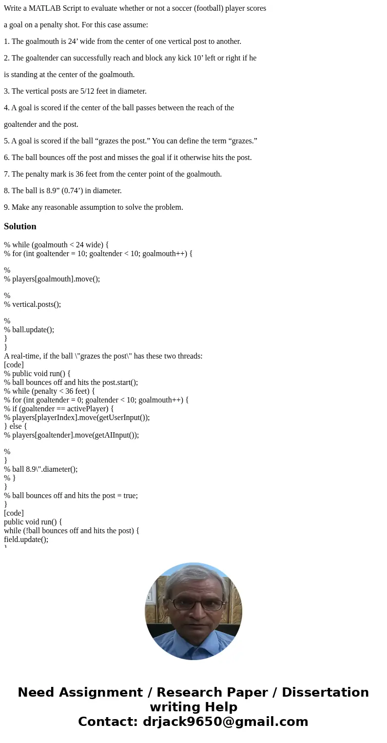 Write a MATLAB Script to evaluate whether or not a soccer (football) player scores a goal on a penalty shot. For this case assume: 1. The goalmouth is 24’ wide  Write a MATLAB Script to evaluate whether or not a soccer (football) player scores a goal on a penalty shot. For this case assume: 1. The goalmouth is 24’ wide