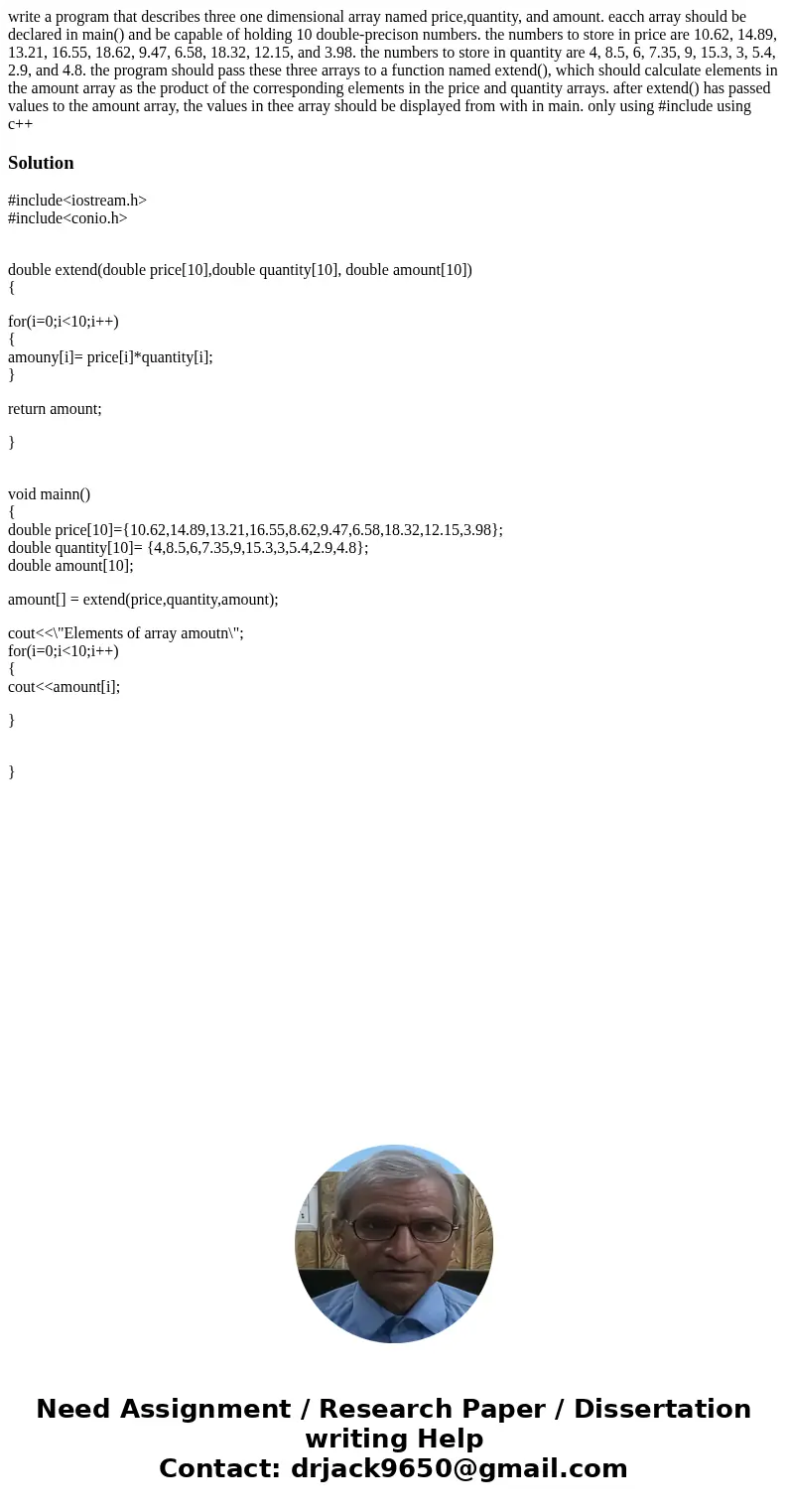write a program that describes three one dimensional array named price,quantity, and amount. eacch array should be declared in main() and be capable of holding  write a program that describes three one dimensional array named price,quantity, and amount. eacch array should be declared in main() and be capable of holding