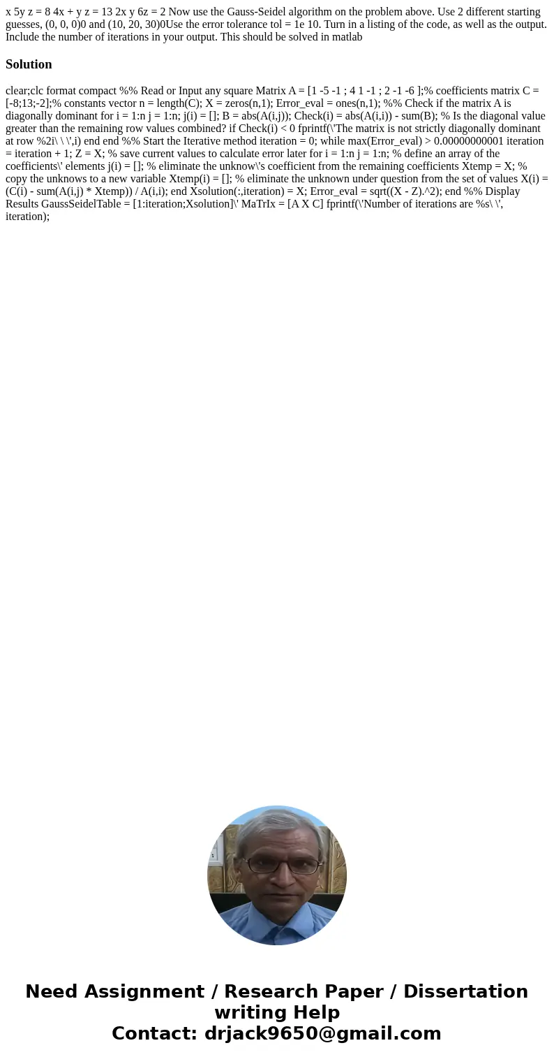 x 5y z = 8 4x + y z = 13 2x y 6z = 2 Now use the Gauss-Seidel algorithm on the problem above. Use 2 different starting guesses, (0, 0, 0)0 and (10, 20, 30)0Use  x 5y z = 8 4x + y z = 13 2x y 6z = 2 Now use the Gauss-Seidel algorithm on the problem above. Use 2 different starting guesses, (0, 0, 0)0 and (10, 20, 30)0Use